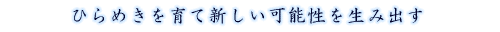 ひらめきを育て新しい可能性を生み出す